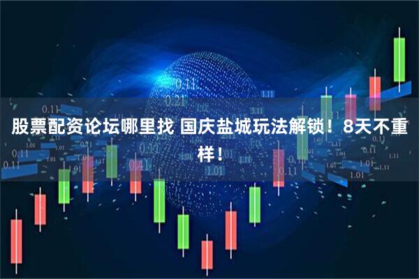 股票配资论坛哪里找 国庆盐城玩法解锁！8天不重样！