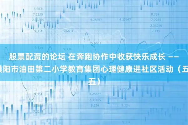 股票配资的论坛 在奔跑协作中收获快乐成长 ——濮阳市油田第二小学教育集团心理健康进社区活动（五）
