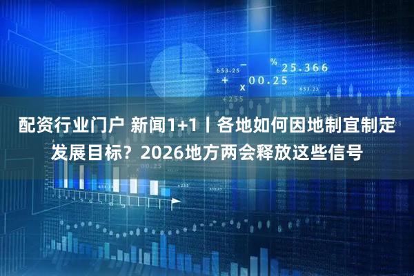 配资行业门户 新闻1+1丨各地如何因地制宜制定发展目标？2026地方两会释放这些信号