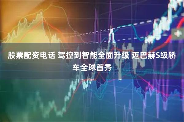 股票配资电话 驾控到智能全面升级 迈巴赫S级轿车全球首秀