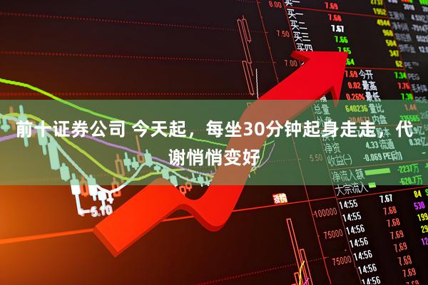前十证券公司 今天起，每坐30分钟起身走走，代谢悄悄变好