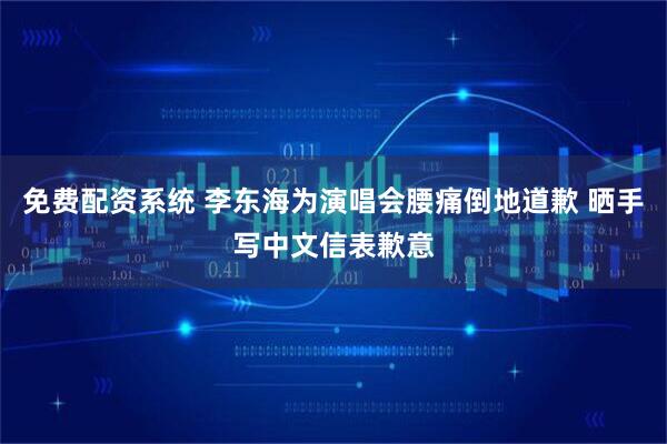 免费配资系统 李东海为演唱会腰痛倒地道歉 晒手写中文信表歉意